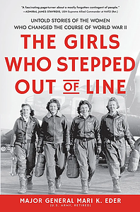 The Girls Who Stepped Out of Line: Untold Stories of the Women Who Changed the Course of World War II by Mari Eder