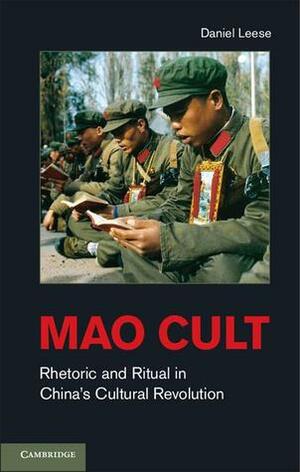 Mao Cult: Rhetoric and Ritual in China's Cultural Revolution by Daniel Leese