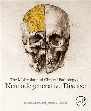 The Molecular and Clinical Pathology of Neurodegenerative Disease by Jennifer E. Spillane, Patrick a. Lewis