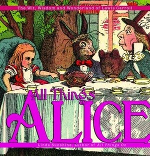 All Things Alice: The Wit, Wisdom, and Wonderland of Lewis Carroll by Linda Sunshine