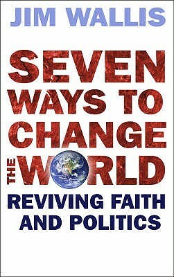 Seven Ways To Change The World: Reviving Faith And Politics by Jim Wallis