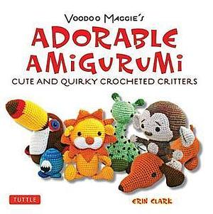 Adorable Amigurumi - Cute and Quirky Crocheted Critters: Create Your Own Crocheted Stuffed Toys by Erin Clark, Erin Clark