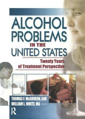 Alcohol Problems in the United States: Twenty Years of Treatment Perspective by Thomas F. McGovern, William White