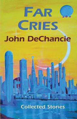 Far Cries: Collected Stories by John DeChancie