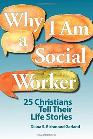 Why I Am a Social Worker: 25 Christians Tell Their Life Stories by Diana R. Garland