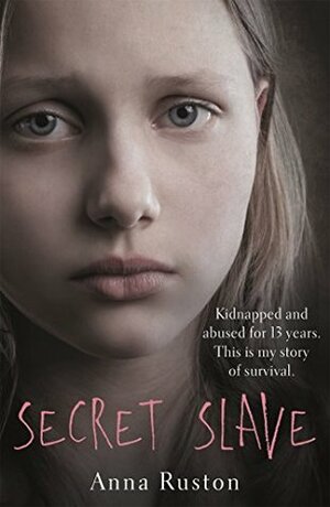 Secret Slave: Kidnapped and abused for 13 years. This is my story of survival by Anna Ruston