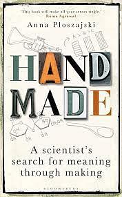 Handmade: A Scientist's Search for Meaning through Making by Anna Ploszajski