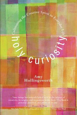 Holy Curiosity: Cultivating the Creative Spirit in Everyday Life by Amy Hollingsworth