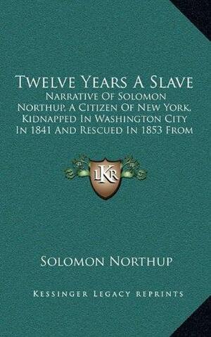 Twelve Years A Slave: Narrative Of Solomon Northup by Solomon Northup