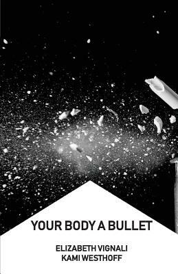 Your Body a Bullet by Kami Westhoff, Elizabeth Vignali