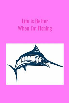 Life is Better When I'm Fishing: Record Where, When and How You Caught Fish From Day to Day and Year to Year in this Fun Logbook by T. &. K. Publishing