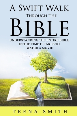 A Swift Walk Through The Bible: Understanding The Entire Bible in the Time it Takes to Watch a Movie: Know As Much About The Bible as A Typical Semina by Teena Smith