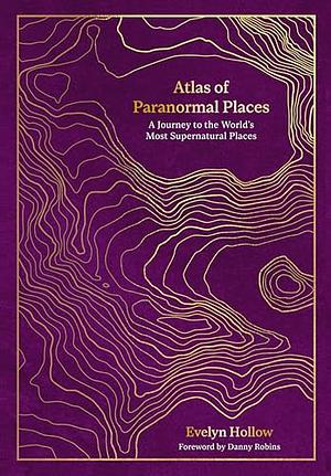 Atlas of Paranormal Places: A Journey to the World's Most Supernatural Places by Evelyn Hollow