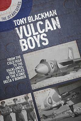 Vulcan Boys: From the Cold War to the Falklands: True Tales of the Iconic Delta V Bomber by Tony Blackman