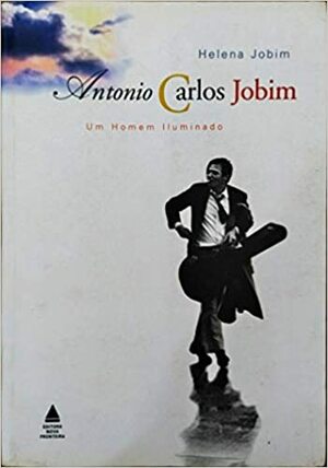 Antonio Carlos Jobim: Um Homem Iluminado by Helena Jobim