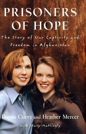 Prisoners of Hope: The Story of Our Captivity and Freedom in Afghanistan by Stacy Mattingly, Heather Mercer, Dayna Curry