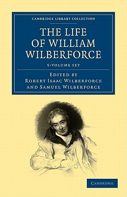 The Life of William Wilberforce - 5 Volume Set by William Wilberforce