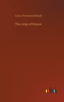 The Grip of Honor by Cyrus Townsend Brady