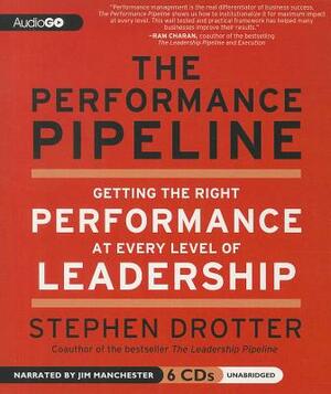 The Performance Pipeline: Getting the Right Performance at Every Level of Leadership by Stephen Drotter