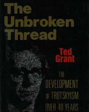 The Unbroken Thread: The Development of Trotskyism Over 40 Years by Ted Grant