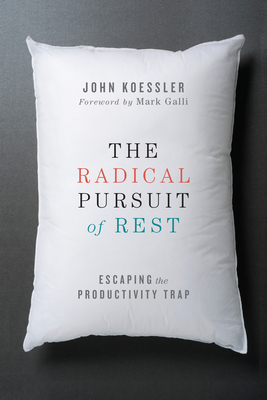 The Radical Pursuit of Rest: Escaping the Productivity Trap by John Koessler
