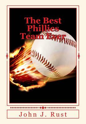 The Best Phillies Team Ever by John J. Rust