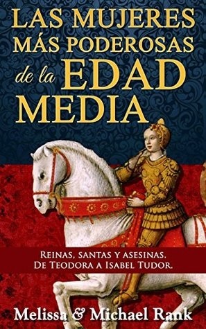 Las mujeres más poderosas de la Edad Media: reinas, santas y asesinas. De Teodora a Isabel Tudor by Melissa Rank, Michael Rank