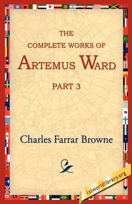 The Complete Works of Artemus Ward, Part 3 by Charles Farrar Browne