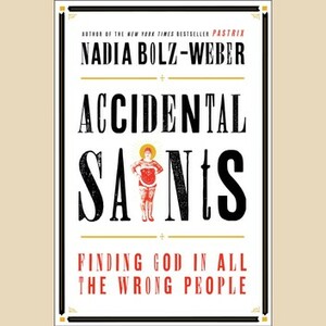 Accidental Saints: Finding God in All the Wrong People by Nadia Bolz-Weber