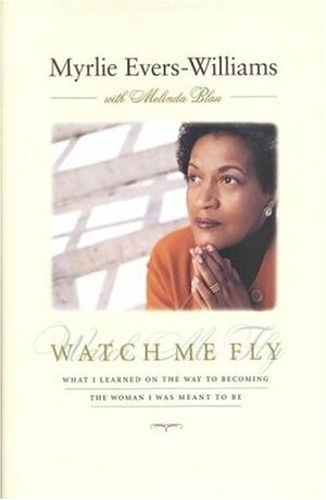 Watch Me Fly: What I Learned on the Way to Becoming the Woman I Was Meant to Be by Myrlie Evers-Williams, Melinda Blau