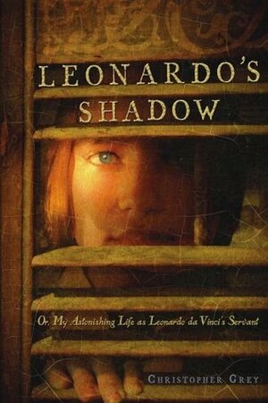 Leonardo's Shadow: Or, My Astonishing Life as Leonardo Da Vinci's Servant by Christopher Peter Grey