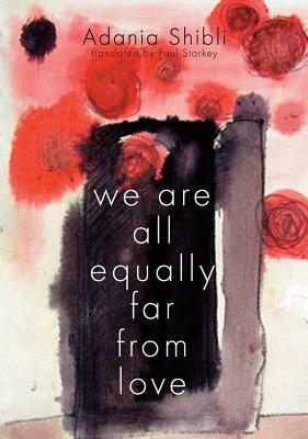 We Are All Equally Far from Love by Adania Shibli, Adania Shibli