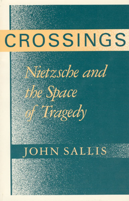 Crossings: Nietzsche and the Space of Tragedy by John Sallis