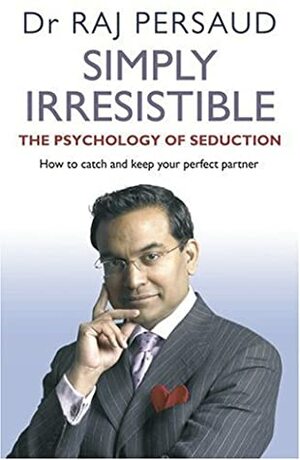 Simply Irresistible: The Psychology of Seduction--How to Catch and Keep Your Perfect Partner by Raj Persaud