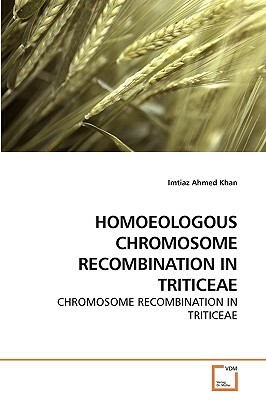 Homoeologous Chromosome Recombination in Triticeae by Imtiaz Ahmed Khan