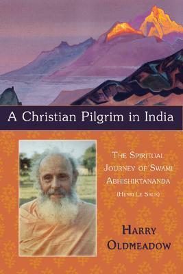 A Christian Pilgrim in India: The Spiritual Journey of Swami Abhishiktananda (Henri Le Saux) by Harry Oldmeadow