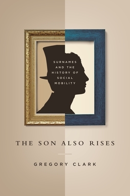 The Son Also Rises: Surnames and the History of Social Mobility by Gregory Clark