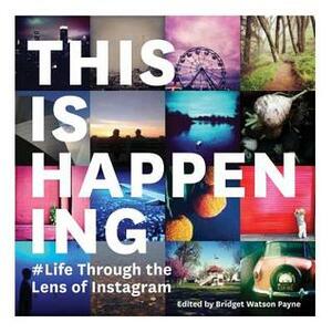 This Is Happening: Life Through the Lens of Instagram by Bridget Watson Payne