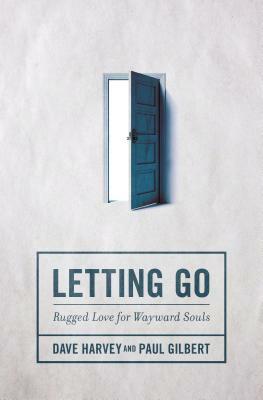 Letting Go: Rugged Love for Wayward Souls by Dave Harvey, Paul Gilbert