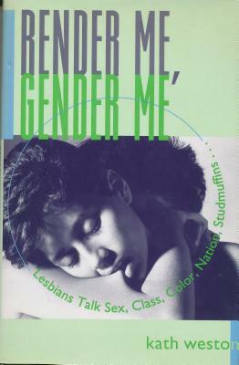 Render Me, Gender Me: Lesbians Talk Sex, Class, Color, Nation, Studmuffins by Kath Weston