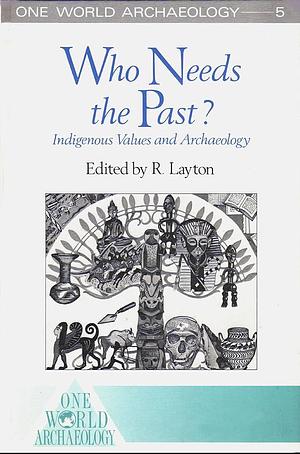 Who Needs the Past?: Indigenous Values and Archaeology by Robert Layton