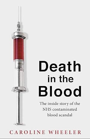 Death in the Blood: the Most Shocking Scandal in NHS History from the Journalist Who Has Followed the Story for Over Two Decades by Caroline Wheeler