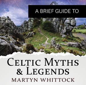 A Brief Guide to Celtic Myths & Legends by Martyn Whittock