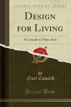 Design for Living: A Comedy in Three Acts by Noël Coward