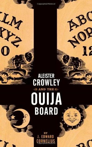 Aleister Crowley and the Ouija Board by J. Edward Cornelius, Aleister Crowley