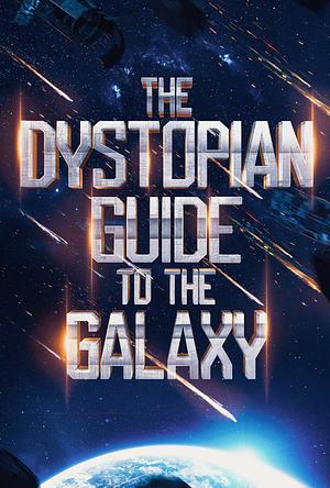 The Dystopian Guide to the Galaxy by Bria Starr, Alison Ingleby, Ginny Young, J Lynn Hicks, D.L. Howard, K.R.S. McEntire, Heather Carson, Emily Pirrello, Emma Ellis, Kennedy Plumb, Audrey M. Stevens, Kristy Kamin, Herman Steuernagel, Kasia Lasinska