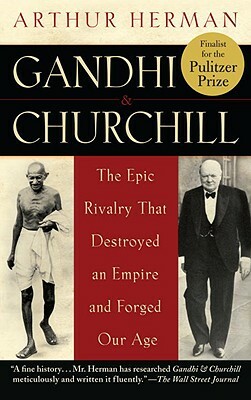 Gandhi & Churchill: The Epic Rivalry That Destroyed an Empire and Forged Our Age by Arthur Herman