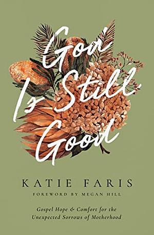 God Is Still Good: Gospel Hope and Comfort for the Unexpected Sorrows of Motherhood by Katie Faris