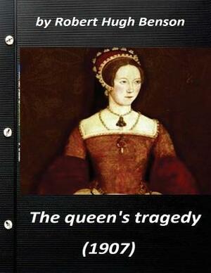 he queen's tragedy (1907 by Robert Hugh Benson ( History ) by Robert Hugh Benson