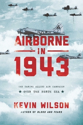 Airborne in 1943: The Daring Allied Air Campaign Over the North Sea by Kevin Wilson